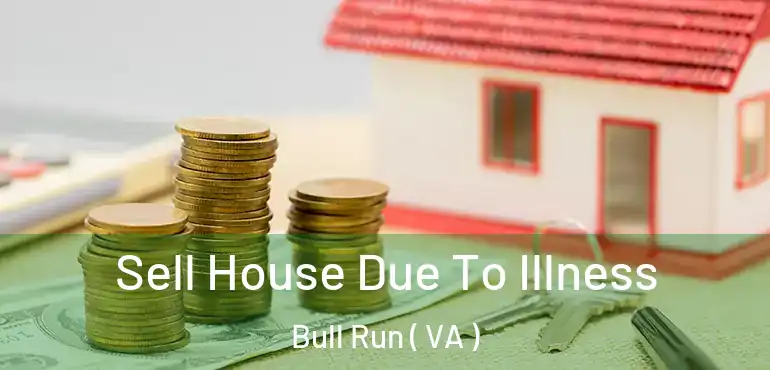  Sell House Due To Illness Bull Run ( VA )