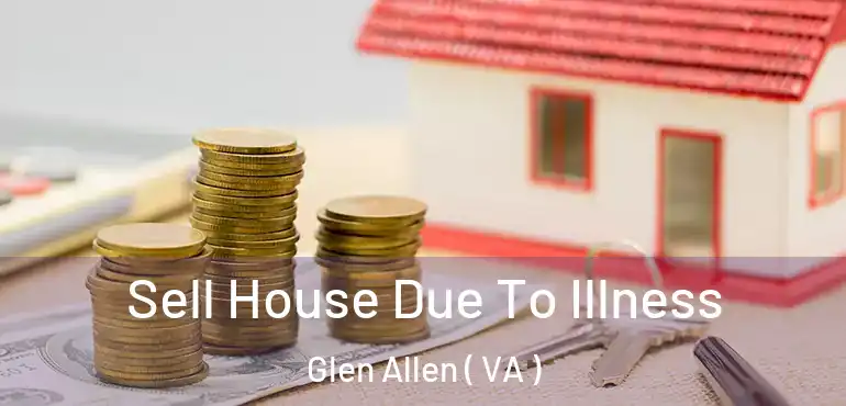  Sell House Due To Illness Glen Allen ( VA )