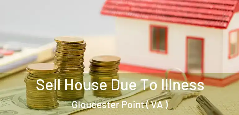  Sell House Due To Illness Gloucester Point ( VA )