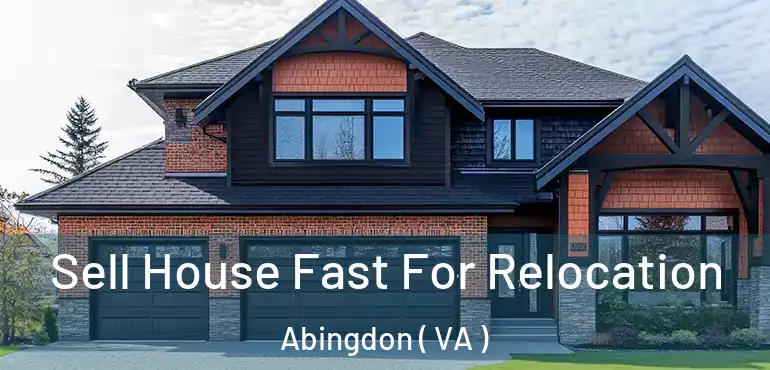  Sell House Fast For Relocation Abingdon ( VA )