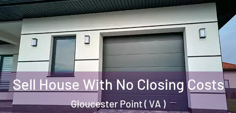  Sell House With No Closing Costs Gloucester Point ( VA )